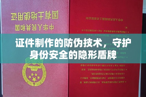 平遥证件制作的防伪技术，守护身份安全的隐形盾牌