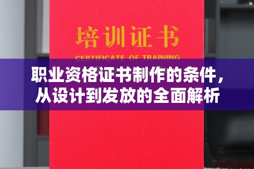 平遥职业资格证书制作的条件，从设计到发放的全面解析