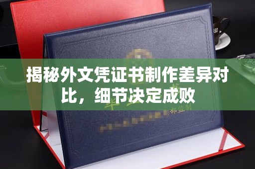 平遥揭秘外文凭证书制作差异对比，细节决定成败