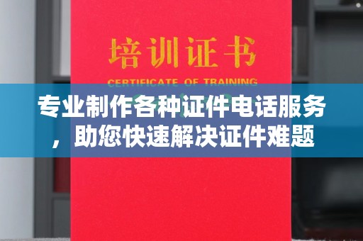 平遥专业制作各种证件电话服务，助您快速解决证件难题