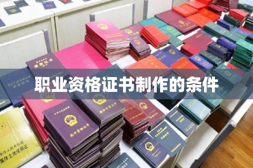 平遥职业资格证书制作的条件