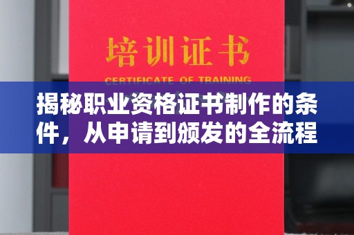 平遥揭秘职业资格证书制作的条件，从申请到颁发的全流程解析