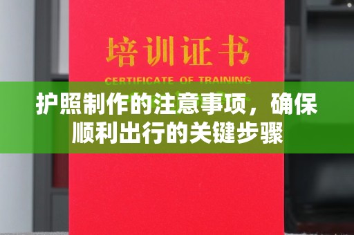 平遥护照制作的注意事项，确保顺利出行的关键步骤