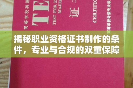 平遥揭秘职业资格证书制作的条件，专业与合规的双重保障