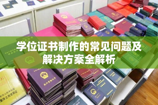 平遥学位证书制作的常见问题及解决方案全解析