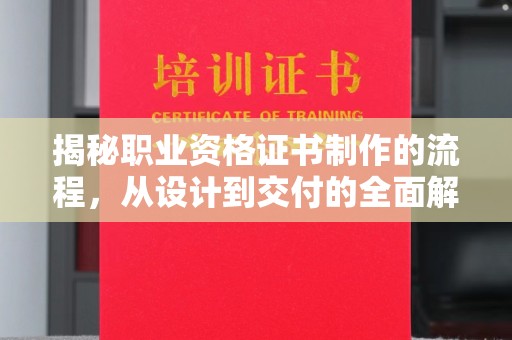 平遥揭秘职业资格证书制作的流程，从设计到交付的全面解析