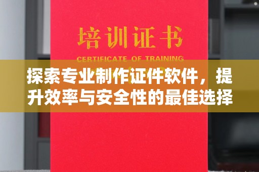 平遥探索专业制作证件软件，提升效率与安全性的最佳选择