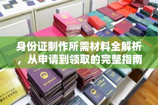 平遥身份证制作所需材料全解析，从申请到领取的完整指南