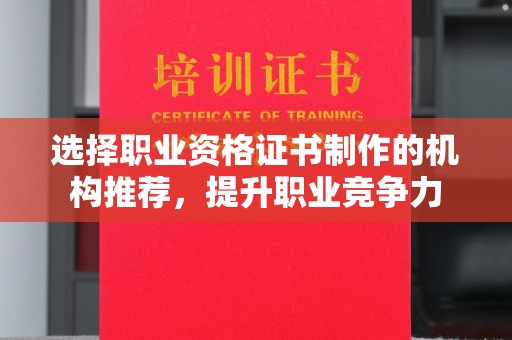 平遥选择职业资格证书制作的机构推荐，提升职业竞争力