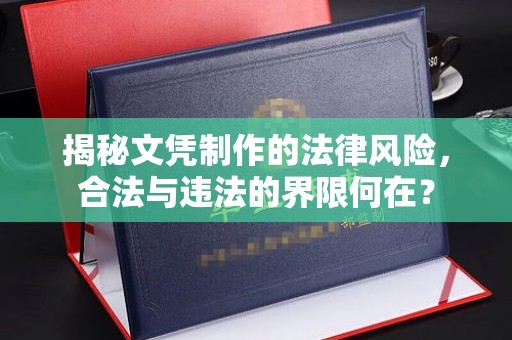 平遥揭秘文凭制作的法律风险，合法与违法的界限何在？