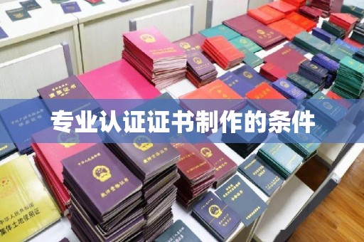 平遥专业认证证书制作的条件