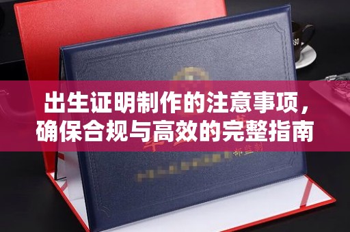 平遥出生证明制作的注意事项，确保合规与高效的完整指南