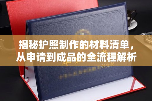 平遥揭秘护照制作的材料清单，从申请到成品的全流程解析