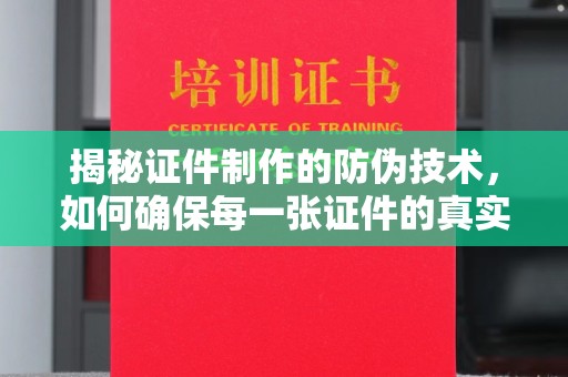 平遥揭秘证件制作的防伪技术，如何确保每一张证件的真实性