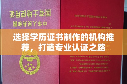 平遥选择学历证书制作的机构推荐，打造专业认证之路