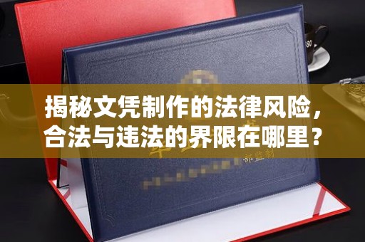 平遥揭秘文凭制作的法律风险，合法与违法的界限在哪里？