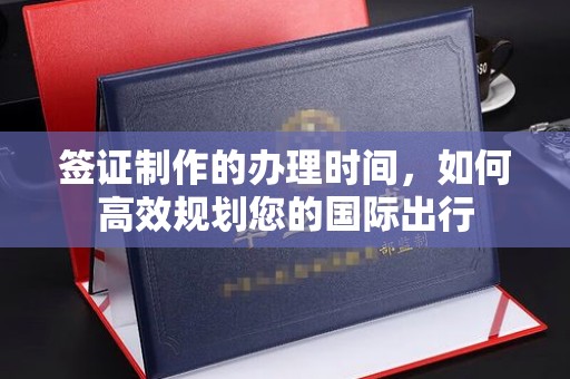 平遥签证制作的办理时间，如何高效规划您的国际出行
