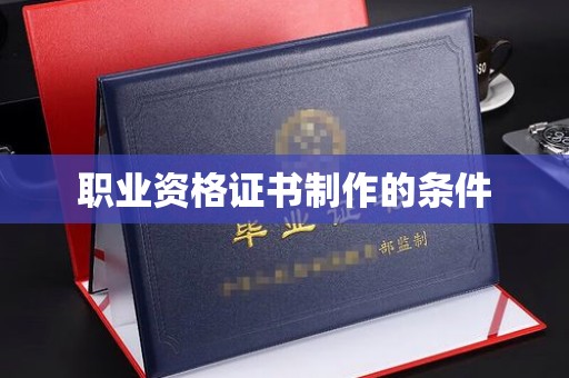 平遥职业资格证书制作的条件