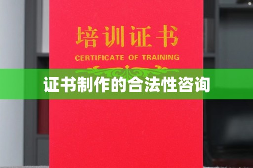 平遥证书制作的合法性咨询