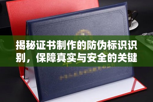 平遥揭秘证书制作的防伪标识识别，保障真实与安全的关键