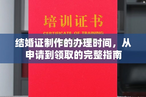 平遥结婚证制作的办理时间，从申请到领取的完整指南