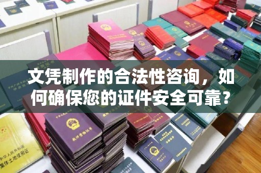 平遥文凭制作的合法性咨询，如何确保您的证件安全可靠？