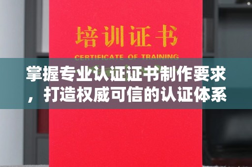 平遥掌握专业认证证书制作要求，打造权威可信的认证体系