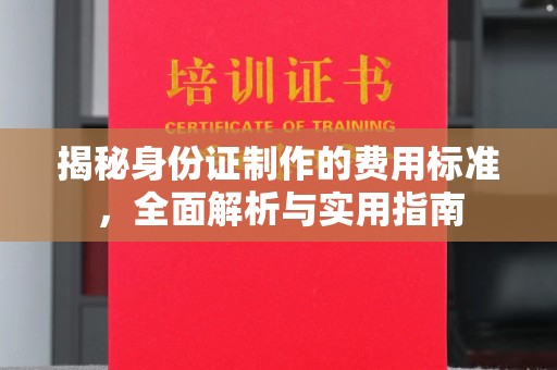 平遥揭秘身份证制作的费用标准，全面解析与实用指南
