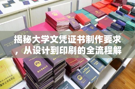 平遥揭秘大学文凭证书制作要求，从设计到印刷的全流程解析