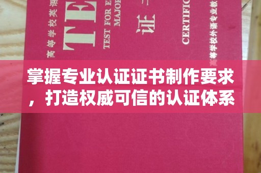 平遥掌握专业认证证书制作要求，打造权威可信的认证体系