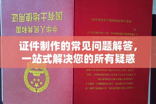 平遥证件制作的常见问题解答，一站式解决您的所有疑惑