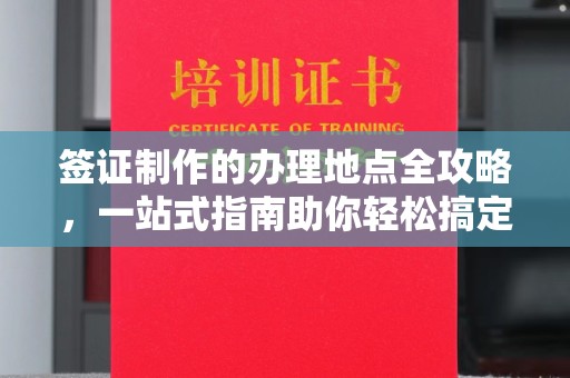 平遥签证制作的办理地点全攻略，一站式指南助你轻松搞定签证