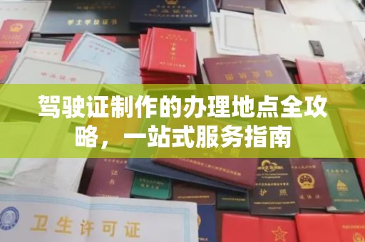 平遥驾驶证制作的办理地点全攻略，一站式服务指南