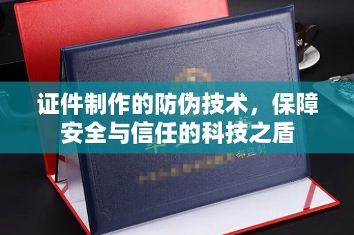 平遥证件制作的防伪技术，保障安全与信任的科技之盾